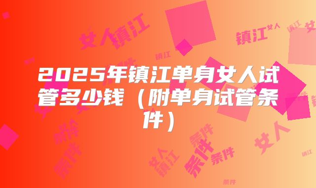 2025年镇江单身女人试管多少钱(附单身试管条件)
