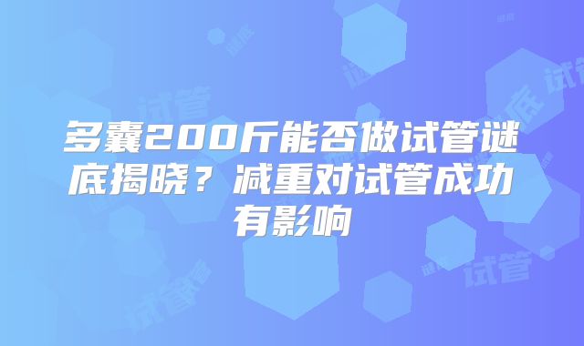 多囊200斤能否做试管谜底揭晓?减重对试管成功有影响