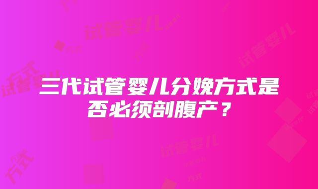 三代试管婴儿分娩方式是否必须剖腹产？