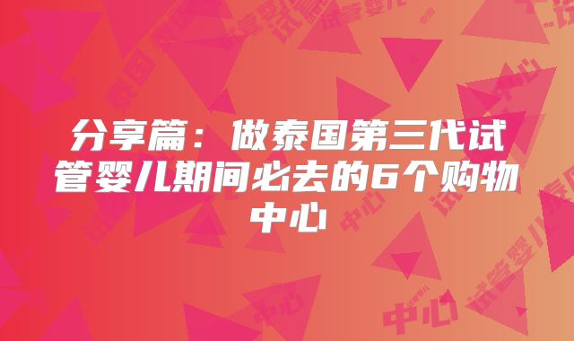 分享篇:做泰国第三代试管婴儿期间必去的6个购物中心