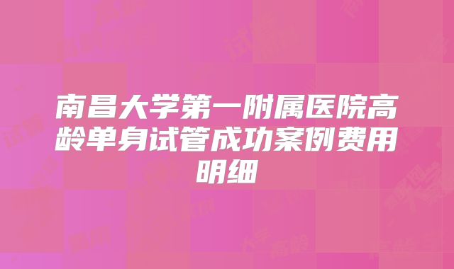 南昌大学第一附属医院高龄单身试管成功案例费用明细