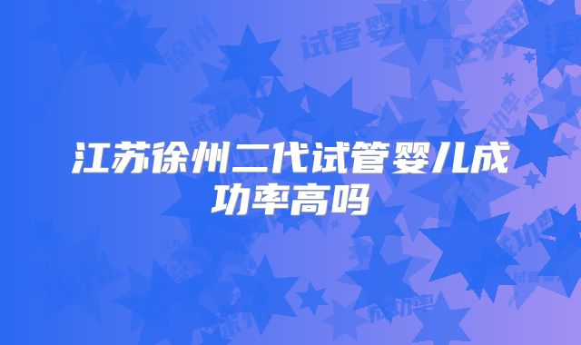 江苏徐州二代试管婴儿成功率高吗