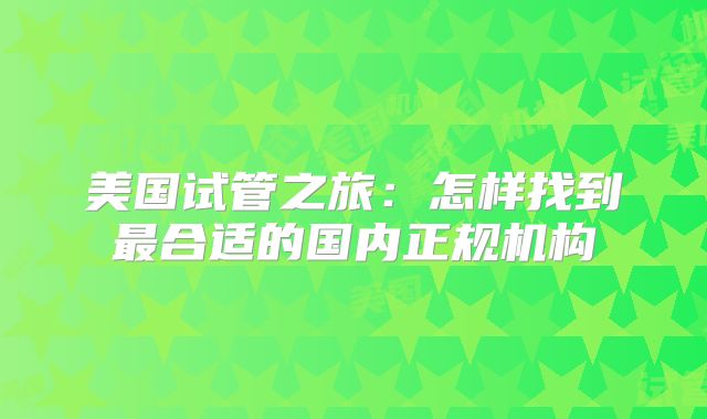 美国试管之旅：怎样找到最合适的国内正规机构