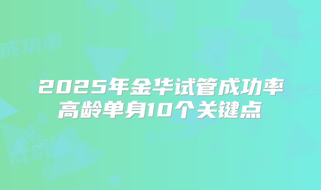 2025年金华试管成功率高龄单身10个关键点