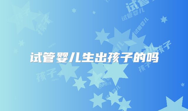 试管婴儿生出孩子的吗