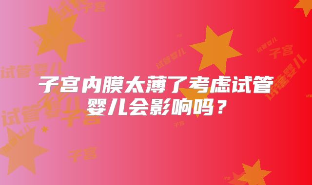 子宫内膜太薄了考虑试管婴儿会影响吗？