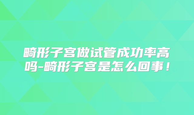 畸形子宫做试管成功率高吗-畸形子宫是怎么回事!