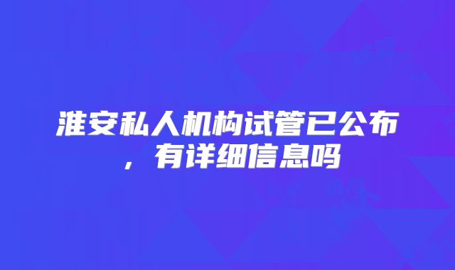 淮安私人机构试管已公布，有详细信息吗