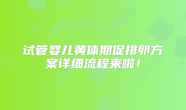 试管婴儿黄体期促排卵方案详细流程来啦!