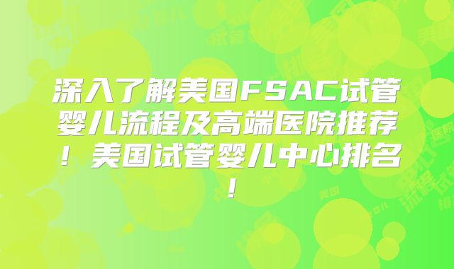 深入了解美国FSAC试管婴儿流程及高端医院推荐!美国试管婴儿中心排名!