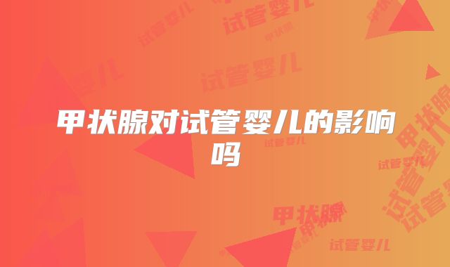 甲状腺对试管婴儿的影响吗