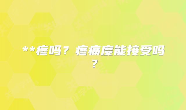 **疼吗？疼痛度能接受吗？