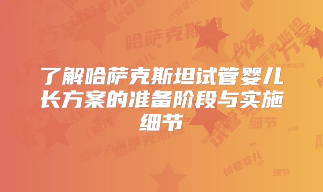 了解哈萨克斯坦试管婴儿长方案的准备阶段与实施细节