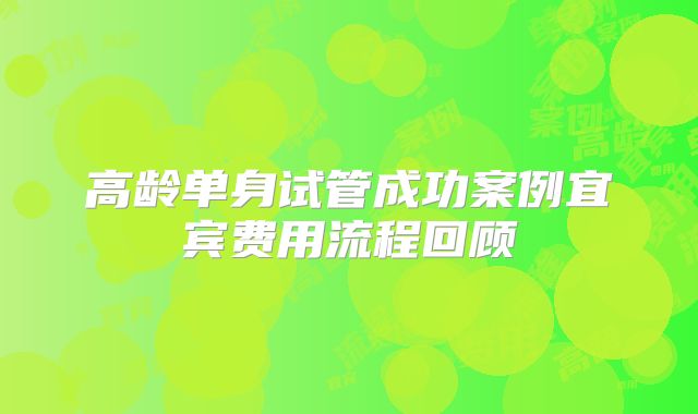 高龄单身试管成功案例宜宾费用流程回顾
