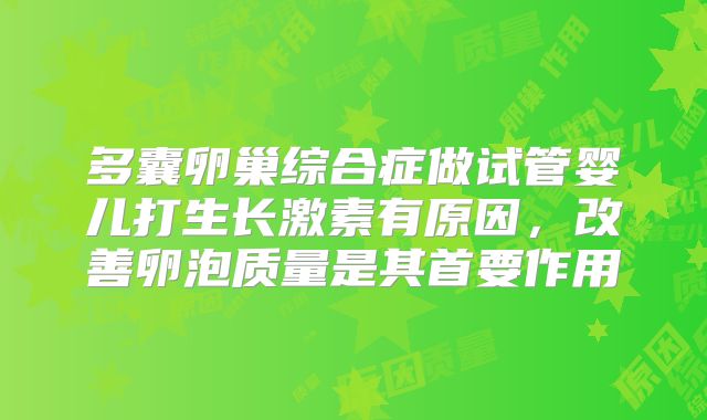 多囊卵巢综合症做试管婴儿打生长激素有原因,改善卵泡质量是其首要作用