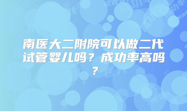 南医大二附院可以做二代试管婴儿吗？成功率高吗？