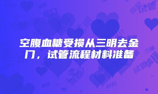 空腹血糖受损从三明去金门，试管流程材料准备