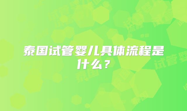 泰国试管婴儿具体流程是什么?