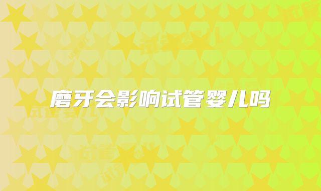 磨牙会影响试管婴儿吗