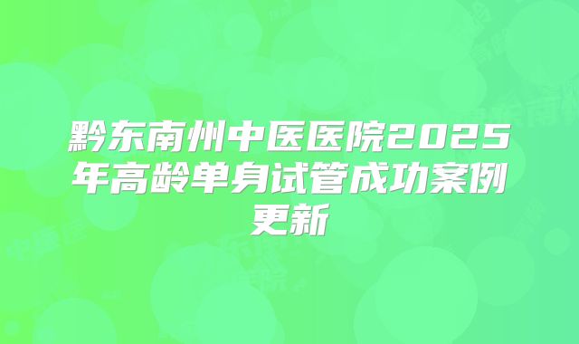 黔东南州中医医院2025年高龄单身试管成功案例更新