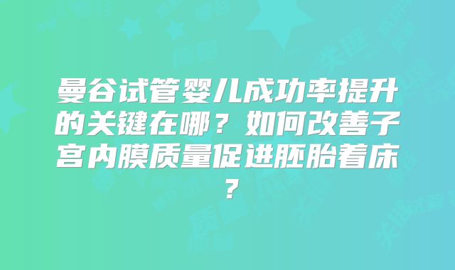 曼谷试管婴儿成功率提升的关键在哪？如何改善子宫内膜质量促进胚胎着床？