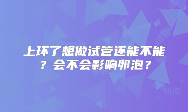 上环了想做试管还能不能?会不会影响卵泡?