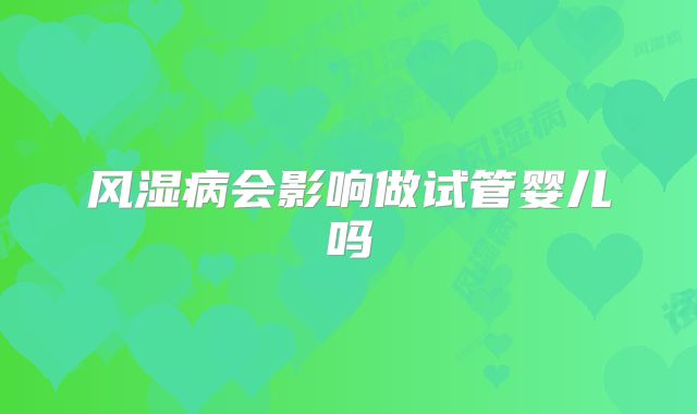 风湿病会影响做试管婴儿吗