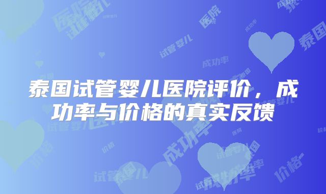 泰国试管婴儿医院评价,成功率与价格的真实反馈