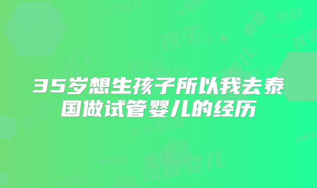 35岁想生孩子所以我去泰国做试管婴儿的经历