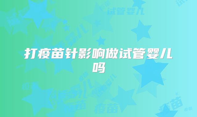 打疫苗针影响做试管婴儿吗