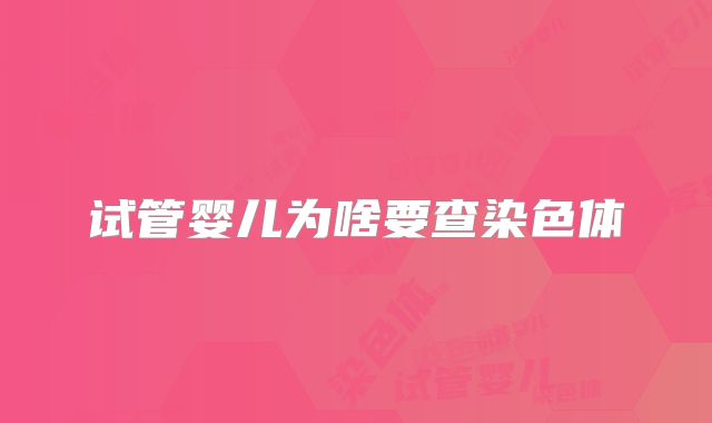 试管婴儿为啥要查染色体