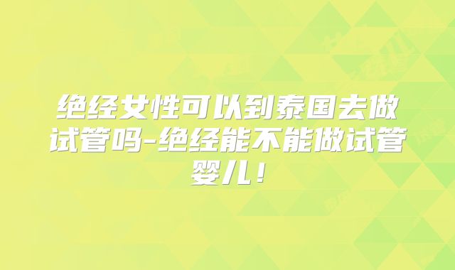 绝经女性可以到泰国去做试管吗-绝经能不能做试管婴儿！