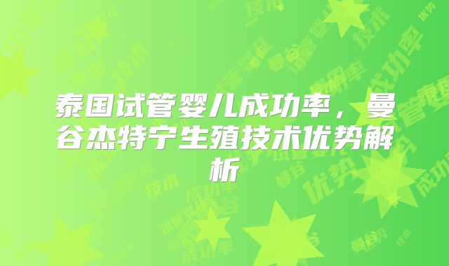 泰国试管婴儿成功率，曼谷杰特宁生殖技术优势解析