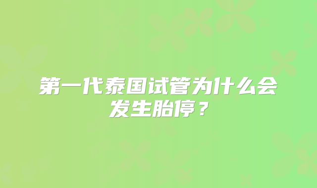 第一代泰国试管为什么会发生胎停?
