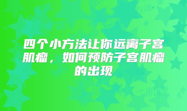 四个小方法让你远离子宫肌瘤,如何预防子宫肌瘤的出现