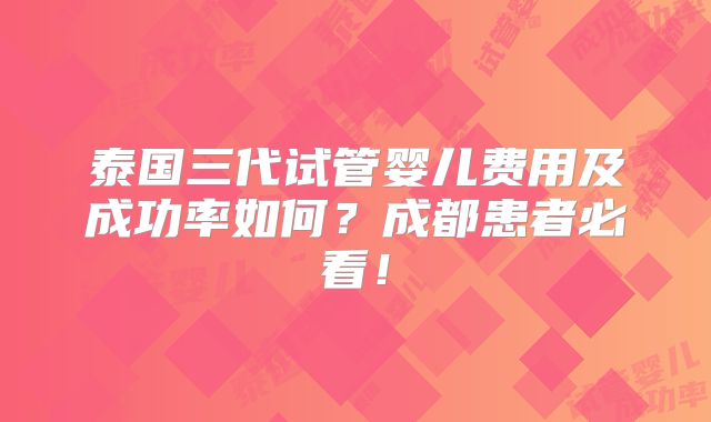 泰国三代试管婴儿费用及成功率如何?成都患者必看!