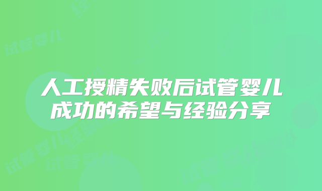 人工授精失败后试管婴儿成功的希望与经验分享