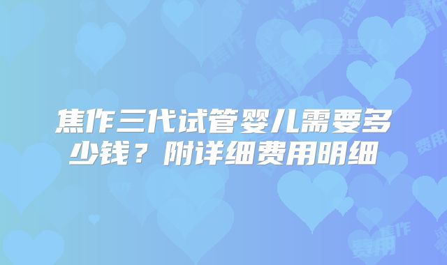 焦作三代试管婴儿需要多少钱?附详细费用明细