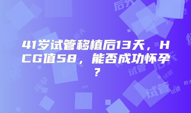 41岁试管移植后13天，HCG值58，能否成功怀孕？