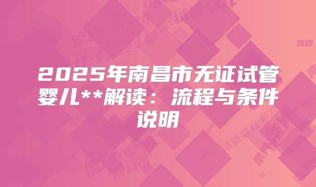 2025年南昌市无证试管婴儿**解读：流程与条件说明