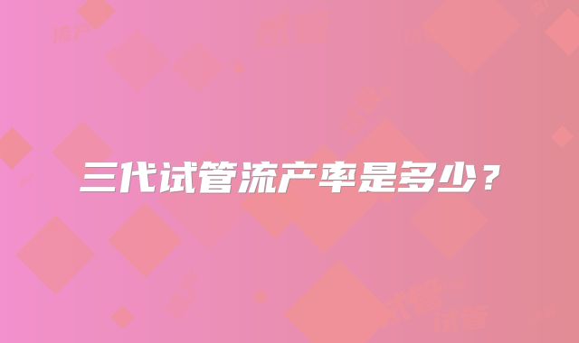 三代试管流产率是多少?