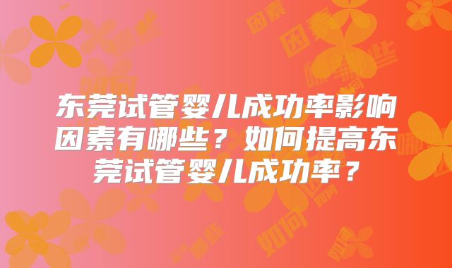 东莞试管婴儿成功率影响因素有哪些？如何提高东莞试管婴儿成功率？