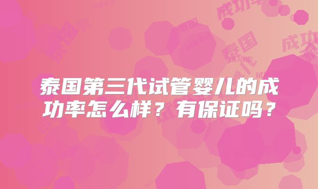 泰国第三代试管婴儿的成功率怎么样？有保证吗？