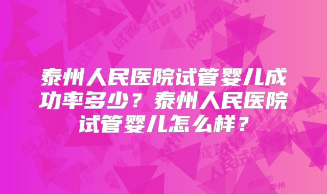 泰州人民医院试管婴儿成功率多少?泰州人民医院试管婴儿怎么样?