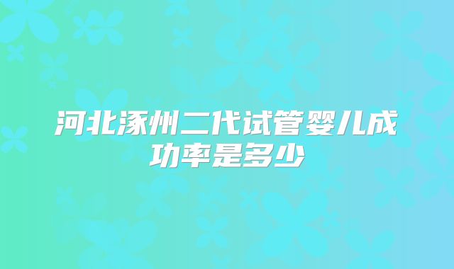 河北涿州二代试管婴儿成功率是多少