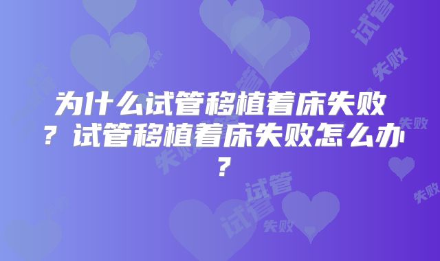 为什么试管移植着床失败?试管移植着床失败怎么办?