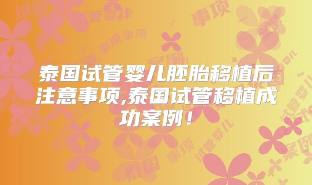 泰国试管婴儿胚胎移植后注意事项,泰国试管移植成功案例！