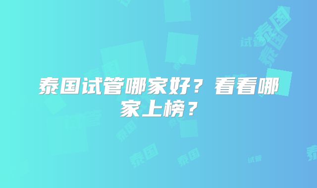 泰国试管哪家好？看看哪家上榜？