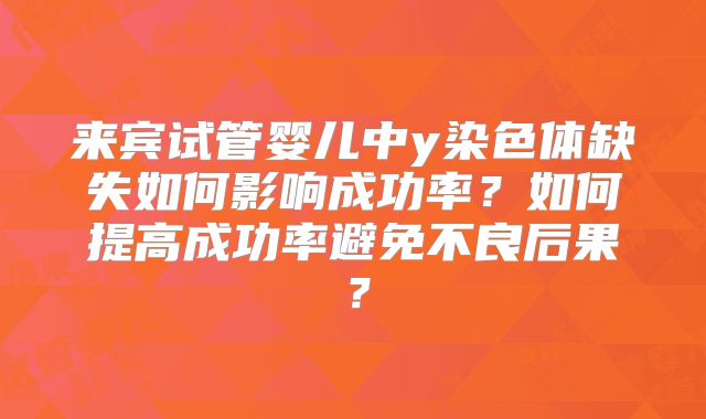 来宾试管婴儿中y染色体缺失如何影响成功率?如何提高成功率避免不良后果?