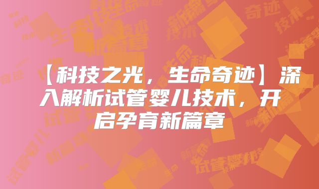 【科技之光,生命奇迹】深入解析试管婴儿技术,开启孕育新篇章